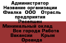 Администратор › Название организации ­ Фиалка, ООО › Отрасль предприятия ­ Ресепшен › Минимальный оклад ­ 25 000 - Все города Работа » Вакансии   . Крым,Ореанда